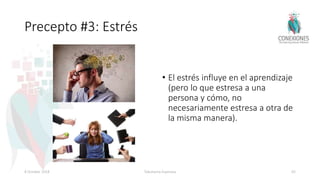 Precepto #3: Estrés
• El estrés influye en el aprendizaje
(pero lo que estresa a una
persona y cómo, no
necesariamente estresa a otra de
la misma manera).
8 October 2018 Tokuhama-Espinosa 65
 