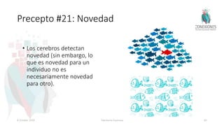 Precepto #21: Novedad
• Los cerebros detectan
novedad (sin embargo, lo
que es novedad para un
individuo no es
necesariamente novedad
para otro).
8 October 2018 Tokuhama-Espinosa 83
 