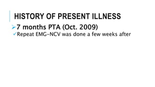 HISTORY OF PRESENT ILLNESS
7 months PTA (Oct. 2009)
Repeat EMG-NCV was done a few weeks after
 