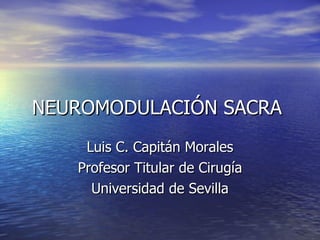 NEUROMODULACIÓN SACRA  Luis C. Capitán Morales Profesor Titular de Cirugía Universidad de Sevilla 