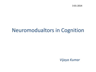 3-01-2014

Neuromodualtors in Cognition

Vijaya Kumar

 