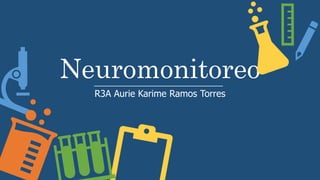 Neuromonitoreo
R3A Aurie Karime Ramos Torres
 