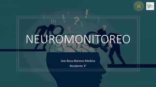 NEUROMONITOREO
Ave Rosa Moreno Medina
Residente 3°
 