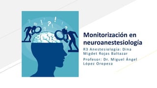 FR
FABRIKAM RESIDENCES
Monitorización en
neuroanestesiología
R3 Anestesiología: Dina
Migdet Rojas Baltazar
Profesor: Dr. Miguel Ángel
López Oropeza
 