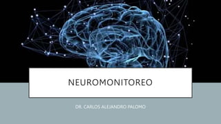 NEUROMONITOREO
DR. CARLOS ALEJANDRO PALOMO
 