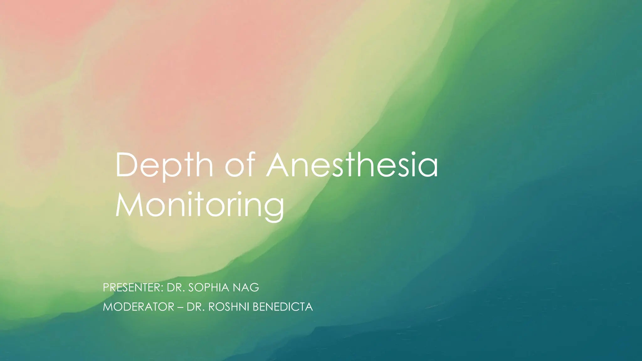 Depth of Anesthesia
Monitoring
PRESENTER: DR. SOPHIA NAG
MODERATOR – DR. ROSHNI BENEDICTA
 
