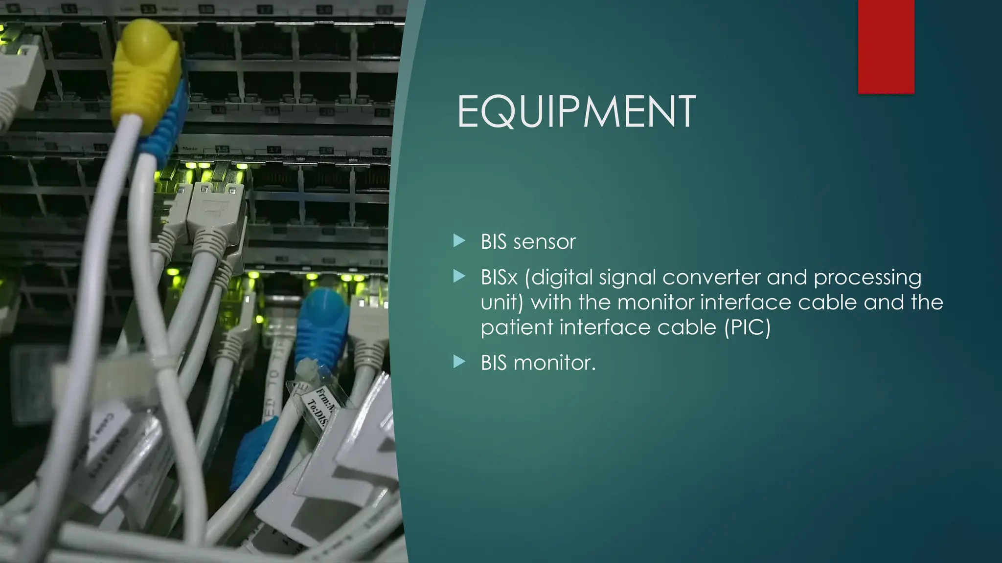 EQUIPMENT
 BIS sensor
 BISx (digital signal converter and processing
unit) with the monitor interface cable and the
patient interface cable (PIC)
 BIS monitor.
 