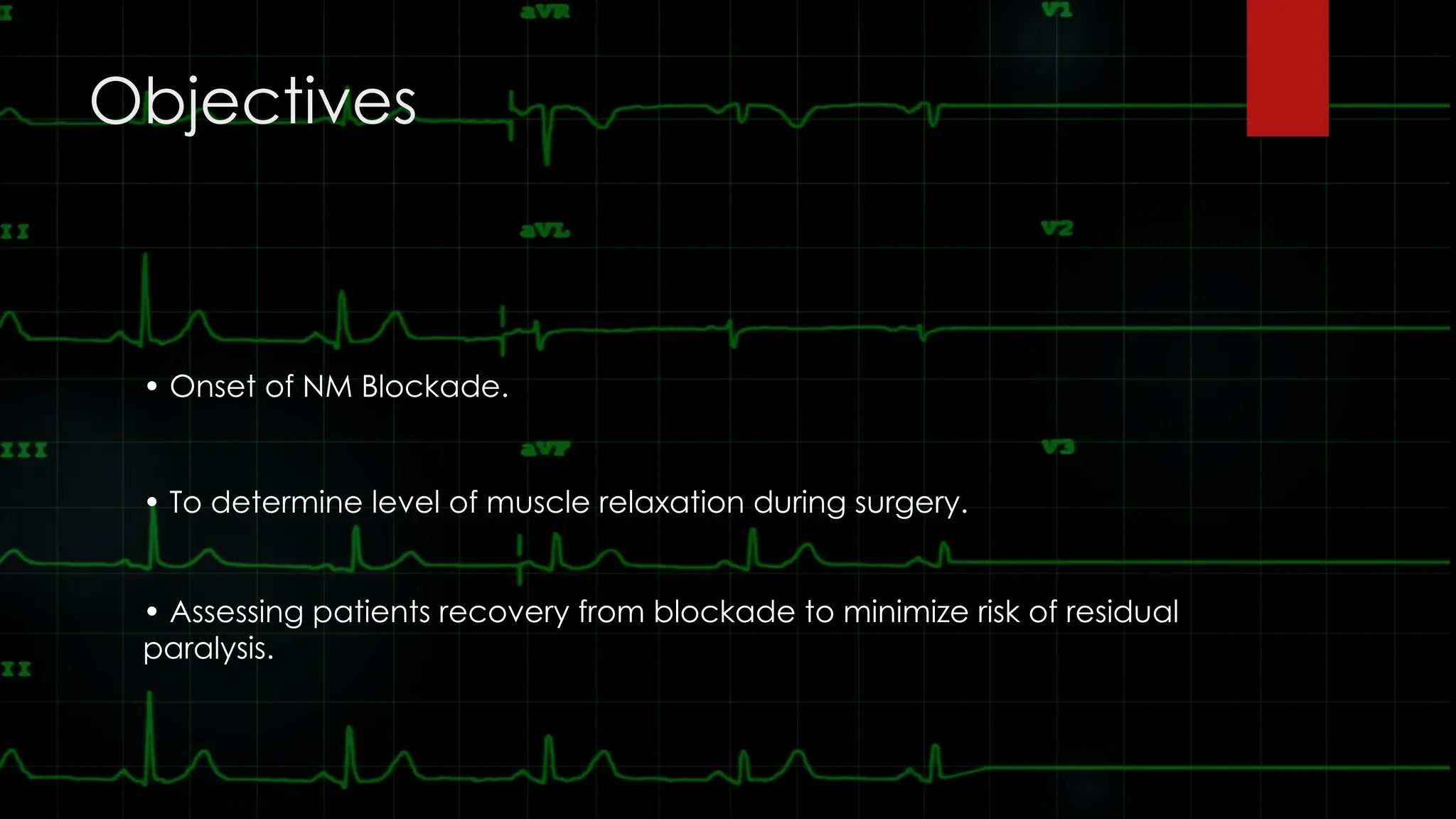 Objectives
• Onset of NM Blockade.
• To determine level of muscle relaxation during surgery.
• Assessing patients recovery from blockade to minimize risk of residual
paralysis.
 