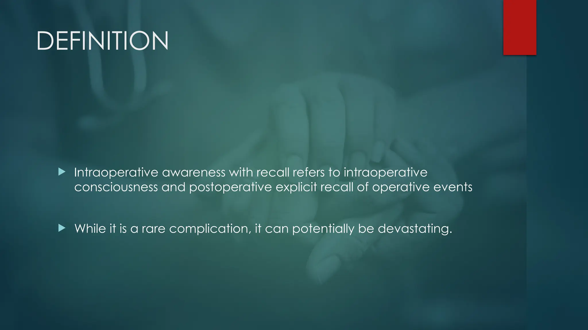 DEFINITION
 Intraoperative awareness with recall refers to intraoperative
consciousness and postoperative explicit recall of operative events
 While it is a rare complication, it can potentially be devastating.
 