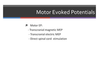 Motor Evoked Potentials
 Motor EP:
- Transcranial magnetic MEP
- Transcranial electric MEP
- Direct spinal cord stimulation
 