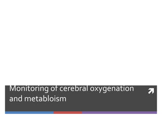 
Monitoring of cerebral oxygenation
and metabloism
 