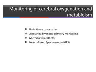Monitoring of cerebral oxygenation and
metabloism
 Brain tissue oxygenation
 Jugular bulb venous oximetry monitoring
 Microdialysis catheter
 Near Infrared Spectroscopy (NIRS)
 