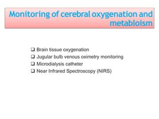 Monitoring of cerebral oxygenation and
metabloism
 Brain tissue oxygenation
 Jugular bulb venous oximetry monitoring
 Microdialysis catheter
 Near Infrared Spectroscopy (NIRS)
 