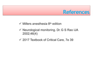 References
 Millers anesthesia 8th edition
 Neurological monitoring. Dr. G S Rao IJA
2002;46(4)
 2017 Textbook of Critical Care, 7e 39
 
