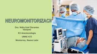 Dra. Nidia Itzel Dorantes
Vázquez
R3 Anestesiología
UMAE #25
Monterrey, Nuevo León
 
