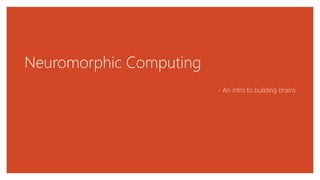 Neuromorphic Computing
- An intro to building brains
 