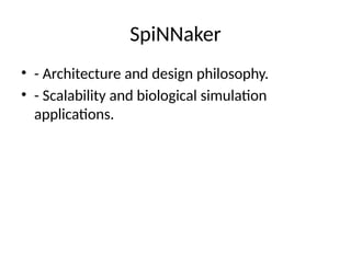 SpiNNaker
• - Architecture and design philosophy.
• - Scalability and biological simulation
applications.
 