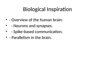 Biological Inspiration
• - Overview of the human brain:
• - Neurons and synapses.
• - Spike-based communication.
• - Parallelism in the brain.
 