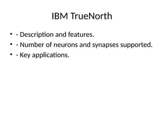 IBM TrueNorth
• - Description and features.
• - Number of neurons and synapses supported.
• - Key applications.
 