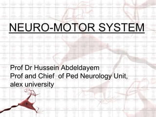 Prof Dr Hussein Abdeldayem
Prof and Chief of Ped Neurology Unit,
alex university
NEURO-MOTOR SYSTEM
 