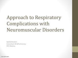 Approach to Respiratory
Complications with
Neuromuscular Disorders
Nahid Sherbini
Consultant IM &Pulmonary
KFH Medina
 