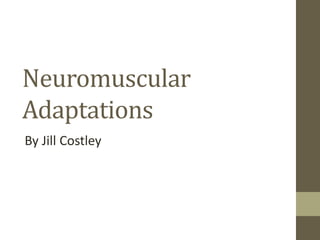 Neuromuscular
Adaptations
By Jill Costley
 