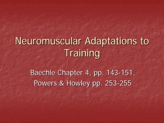 Neuromuscular Adaptations to
         Training
   Baechle Chapter 4, pp. 143-151,
    Powers & Howley pp. 253-255
 