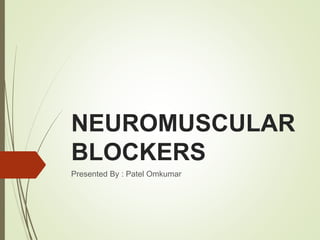 NEUROMUSCULAR
BLOCKERS
Presented By : Patel Omkumar
 
