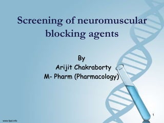 Screening of neuromuscular
blocking agents
By
Arijit Chakraborty
M- Pharm (Pharmacology)
1
 