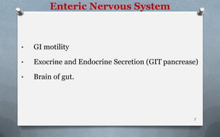 Enteric Nervous System
• GI motility
• Exocrine and Endocrine Secretion (GIT pancrease)
• Brain of gut.
5
 