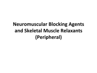 Neuromuscular Blocking Agents
and Skeletal Muscle Relaxants
(Peripheral)
 