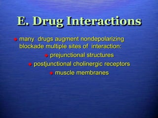 E. Drug Interactions
 many drugs augment nondepolarizing
blockade multiple sites of interaction:
 prejunctional structures
 postjunctional cholinergic receptors
 muscle membranes
 