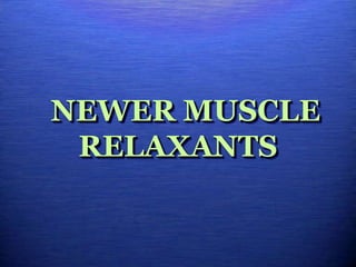 NEWER MUSCLE
RELAXANTS
 