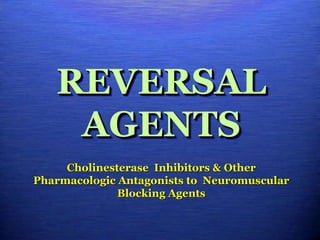 REVERSAL
AGENTS
Cholinesterase Inhibitors & Other
Pharmacologic Antagonists to Neuromuscular
Blocking Agents
 