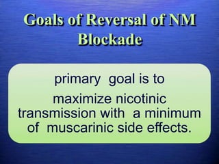 Goals of Reversal of NM
Blockade
primary goal is to
maximize nicotinic
transmission with a minimum
of muscarinic side effects.
 