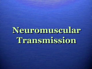Neuromuscular
Transmission
 