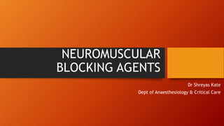 NEUROMUSCULAR
BLOCKING AGENTS
Dr Shreyas Kate
Dept of Anaesthesiology & Critical Care
 