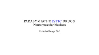 PARASYMPATHOLYTIC DRUGS
Neuromuscular blockers
Akinola Gbenga PhD
 