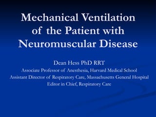 Mechanical Ventilation of the Patient with Neuromuscular Disease Dean Hess PhD RRT Associate Professor of Anesthesia, Harvard Medical School Assistant Director of Respiratory Care, Massachusetts General Hospital Editor in Chief, Respiratory Care 