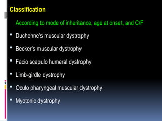 Classification
According to mode of inheritance, age at onset, and C/F
 Duchenne’s muscular dystrophy
 Becker’s muscular dystrophy
 Facio scapulo humeral dystrophy
 Limb-girdle dystrophy
 Oculo pharyngeal muscular dystrophy
 Myotonic dystrophy
 