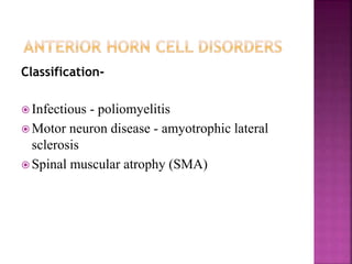Classification-
 Infectious - poliomyelitis
 Motor neuron disease - amyotrophic lateral
sclerosis
 Spinal muscular atrophy (SMA)
 
