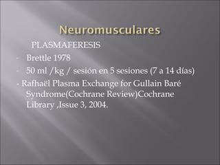 PLASMAFERESIS
- Brettle 1978

- 50 ml /kg / sesión en 5 sesiones (7 a 14 días)

- Rafhaël Plasma Exchange for Gullain Baré
   Syndrome(Cochrane Review)Cochrane
   Library ,Issue 3, 2004.
 