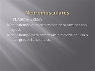 PLASMAFERESIS
Menor tiempo de recuperación para caminar con
 ayuda
Menor tiempo para comenzar la mejoria en uno o
 mas grados funcionales.
 