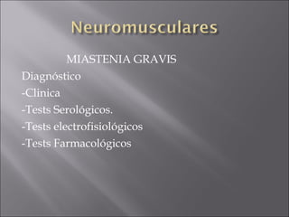 MIASTENIA GRAVIS
Diagnóstico
-Clinica
-Tests Serológicos.
-Tests electrofisiológicos
-Tests Farmacológicos
 