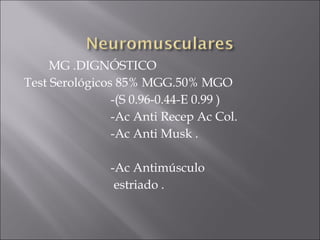 MG .DIGNÓSTICO
Test Serológicos 85% MGG.50% MGO
                -(S 0.96-0.44-E 0.99 )
                -Ac Anti Recep Ac Col.
                -Ac Anti Musk .

               -Ac Antimúsculo
                estriado .
 
