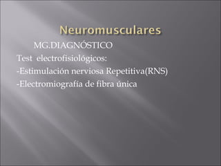 MG.DIAGNÓSTICO
Test electrofisiológicos:
-Estimulación nerviosa Repetitiva(RNS)
-Electromiografía de fibra única
 