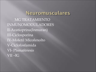 MG TRATAMIENTO
INMUNOMODULADORES
II-Azatioprina(Inmuran)
III-Ciclosporina
IV-Mofetil Micofenolto
V-Ciclofosfamida
VI- Plsmaféresis
VII –IG
 