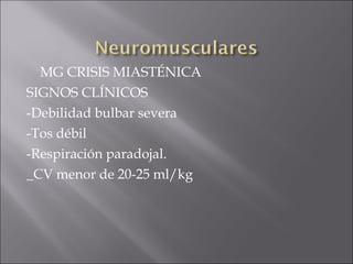 MG CRISIS MIASTÉNICA
SIGNOS CLÍNICOS
-Debilidad bulbar severa
-Tos débil
-Respiración paradojal.
_CV menor de 20-25 ml/kg
 