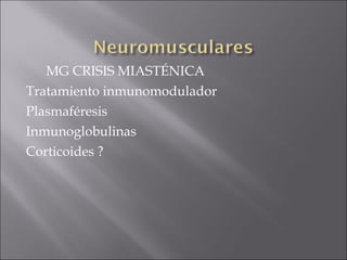 MG CRISIS MIASTÉNICA
Tratamiento inmunomodulador
Plasmaféresis
Inmunoglobulinas
Corticoides ?
 