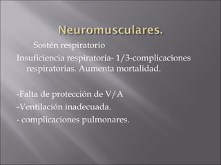 Sostén respiratorio
Insuficiencia respiratoria- 1/3-complicaciones
   respiratorias. Aumenta mortalidad.

-Falta de protección de V/A
-Ventilación inadecuada.
- complicaciones pulmonares.
 